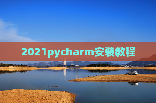 2021pycharm安装教程 2021pycharm安装教程